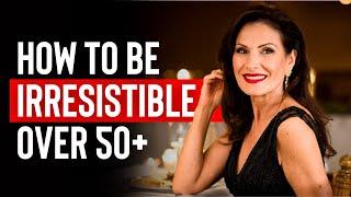 The SECRET To Being IRRESISTIBLE Over 50