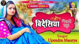 Upendra Maurya Bikhari Thakur Bideshiya Song, Bideshiya Bhojpuri song भोजपुरी बिदेशीया