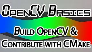 OpenCV Basics - 11 - Building OpenCV + Contribute with CMake