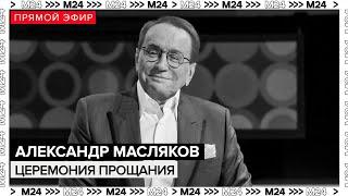 АЛЕКСАНДР МАСЛЯКОВ - ЦЕРЕМОНИЯ ПРОЩАНИЯ - ПРЯМАЯ ТРАНСЛЯЦИЯ - ПОХОРОНЫ - Москва 24