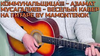 КОММУНАЛЬЩИЦА!!! - АЗАМАТ МУСАГАЛИЕВ - ВЕСЕЛЫЙ КАВЕР НА ГИТАРЕ BY MAMONTENOK