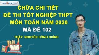 Chữa chi tiết đề thi Tốt nghiệp THPT môn Toán năm 2020 - Mã đề 102 - Thầy Nguyễn Công Chính