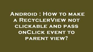 Android : How to make a RecyclerView not clickable and pass onClick event to parent view?