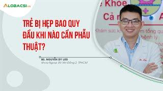 Trẻ hẹp bao quy đầu, khi nào cần phẫu thuật? | AloBacsi