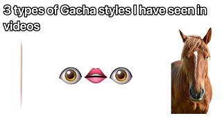 (3 types of Gacha styles I have seen in videos) NOTE: I AM NOT TRYING TO BE RUDE IN ANY WAY !!