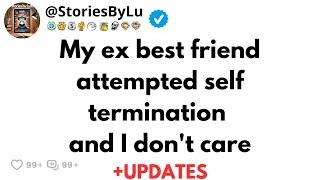 My ex best friend attempted self termination and I don't care