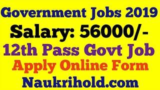 Government Jobs 2019, Salary 56000 | 12th Pass Govt Job-Apply Online Form