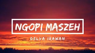 NGOPI MASZEH - DELVA IRAWAN (LIRIK)