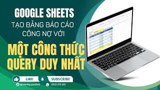 Google Sheets Viết công thức tổng hợp công nợ phải thu tại 1 ô duy nhất với hàm Query