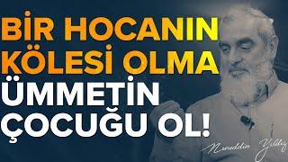 BİR HOCANIN KÖLESİ OLMA. ÜMMETİN ÇOCUĞU OL! | Nureddin Yıldız