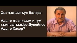 Хьэтыжьыкъуэ Валерэ: Адыгэ лъэпкъым и гум къипсалъыкIрэ Дунейпсо Адыгэ Хасэр?