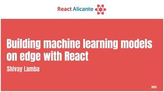 SHIVAY LAMBA - Building Machine Learning Models on Edge with React