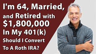 I'm 64, Married, And Retired With $1,800,000 In My 401(k) Should I Convert To A Roth IRA