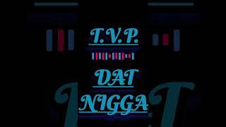 Dat Nigga-T.V.P.