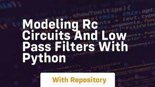 Modeling rc circuits and low pass filters with python