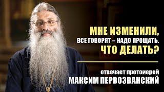 Мне изменили, все говорят — надо прощать, что делать? Отвечает протоиерей Максим Первозванский