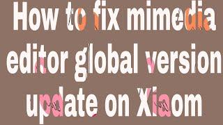 How to fix mimedia editor global version update on Xiaom