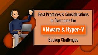 Best Practices & Considerations to Overcome the VMware & Hyper-V Backup Challenges