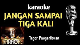 karaoke JANGAN SAMPAI TIGA KALI-Tagor pangaribuan