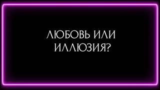 ЛЮБОВЬ ИЛИ ИЛЛЮЗИЯ?