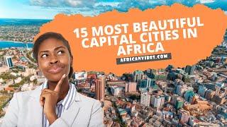 15 Most Beautiful Capital Cities In Africa 2023 | African Vibes