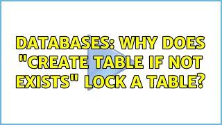 Databases: Why does "CREATE TABLE IF NOT EXISTS" lock a table? (2 Solutions!!)