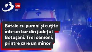 Bătaie cu pumni și cuțite într-un bar din județul Botoșani. Trei oameni, printre care un minor, au a