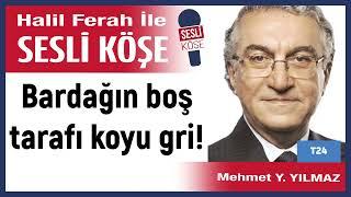 Mehmet Y  Yılmaz: 'Bardağın boş tarafı koyu gri!' 01/07/24 Halil Ferah ile Sesli Köşe