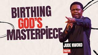 Birthing God's Masterpiece | Pastor Jude Nwoko