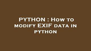 PYTHON : How to modify EXIF data in python