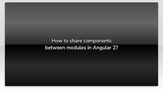 How to share components between modules in Angular 2?