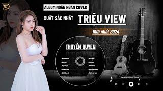 THUYỀN QUYÊN, TUYỆT DUYÊN, BIẾT TÌM ĐÂU - ALBUM BALLAD XUẤT SẮC NHẤT 2024 - NGÂN NGÂN COVER CỰC HÓT