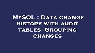 MySQL : Data change history with audit tables: Grouping changes