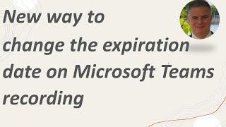 A new way to change the expiration date on Microsoft Teams recording