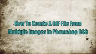 How to Create a GIF File from Multiple Images in Adobe Photoshop CS6