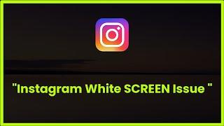 Instagram White Screen Issue Android & Ios - 2023