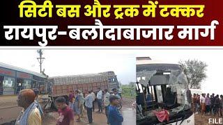 Raipur Accident News : सिटी बस और ट्रक में भिड़ंत | रायपुर-बलौदाबाजार मार्ग पर हुआ हादसा | 20 घायल