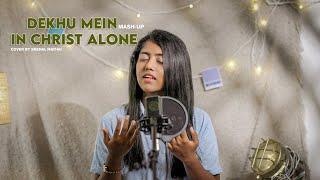 DEKHU MEIN X IN CHRIST ALONE | MASH UP COVER | SNEHAL MATHAI