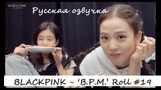 BLACKPINK - ‘B.P.M.’ Roll #19 Русская озвучка