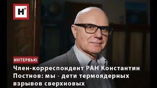 ЧЛЕН-КОРРЕСПОНДЕНТ РАН КОНСТАНТИН ПОСТНОВ: МЫ ― ДЕТИ ТЕРМОЯДЕРНЫХ ВЗРЫВОВ СВЕРХНОВЫХ