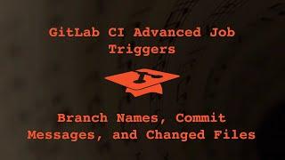 041 Gitlab CI Advanced Job Triggers: Branch Names, Commit Messages, and Changed Files