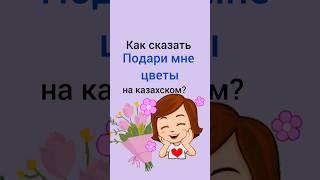 как сказать ПОДАРИ МНЕ ЦВЕТЫ на казахском? #казахский #учимказахский #казахстан