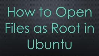 How to Open Files as Root in Ubuntu