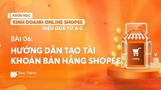 Bài 06: Hướng dẫn cách tạo tài khoản bán hàng Shopee chi tiết | Bán hàng Shopee hiệu quả từ A-Z