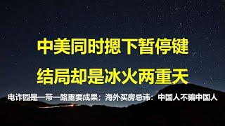 中美同时摁下暂停键，结局却是冰火两重天；电诈园是一带一路最重大成果，推荐大家看电影盲井； 海外买房最大禁忌：中国人不骗中国人。