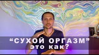 Что такое сухой оргазм или разделение оргазма и эякуляции? Зачем это нужно в жизни?