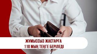 Жұмыссыз жастарға 110 мың теңге беріледі