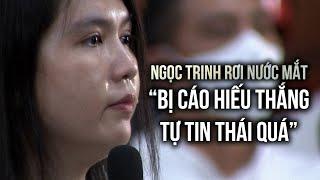 Ngọc Trinh rơi nước mắt: "Xem trên mạng thấy thích nên bị cáo hiếu thắng"