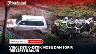 Viral Detik-detik Mobil dan Sopir Terseret Banjir