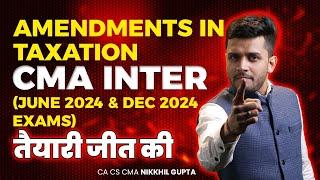 Most Important Amendments in CMA Inter Tax || June / December 2024 || CA CS CMA NIKKHIL GUPTA SIR